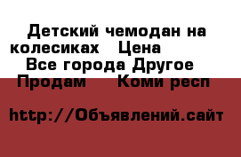 Детский чемодан на колесиках › Цена ­ 2 500 - Все города Другое » Продам   . Коми респ.